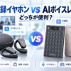 ZENCHORD1のAI議事録イヤホンとNotta Memo・PLAUD NOTEのAIボイスレコーダーを比較した画像
